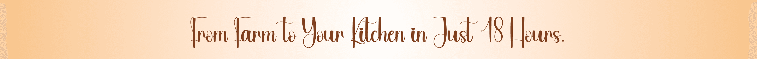 From Farm to Your Kitchen in Just 48 Hours